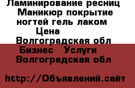 Ламинирование ресниц. Маникюр покрытие ногтей гель-лаком › Цена ­ 1 000 - Волгоградская обл. Бизнес » Услуги   . Волгоградская обл.